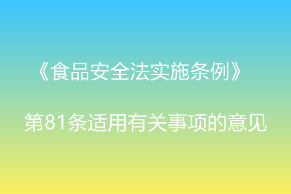 市場監(jiān)管總局辦公廳關(guān)于《食品安全法實(shí)施條例》  第81條適用有關(guān)事項(xiàng)的意見 